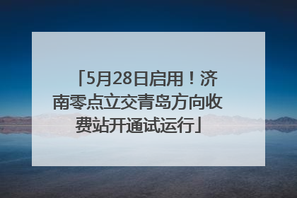 5月28日启用！济南零点立交青岛方向收费站开通试运行
