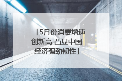 5月份消费增速创新高 凸显中国经济强劲韧性