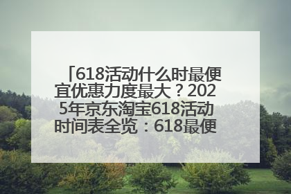 618活动什么时最便宜优惠力度最大？2025年京东淘宝618活动时间表全览：618最便宜最优惠选购攻略