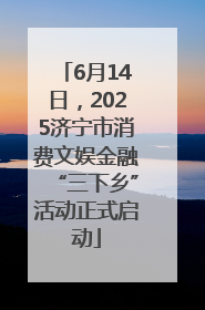 6月14日，2025济宁市消费文娱金融“三下乡”活动正式启动