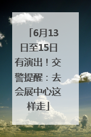 6月13日至15日有演出！交警提醒：去会展中心这样走