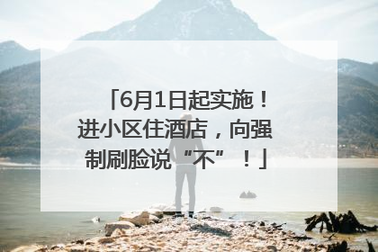 6月1日起实施！进小区住酒店，向强制刷脸说“不”！
