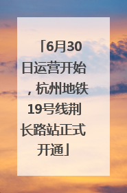 6月30日运营开始，杭州地铁19号线荆长路站正式开通