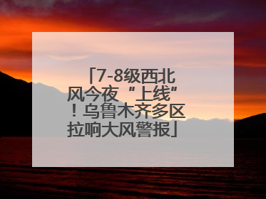 7-8级西北风今夜“上线”！乌鲁木齐多区拉响大风警报