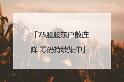 75股股东户数连降 筹码持续集中