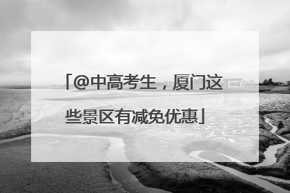 @中高考生，厦门这些景区有减免优惠