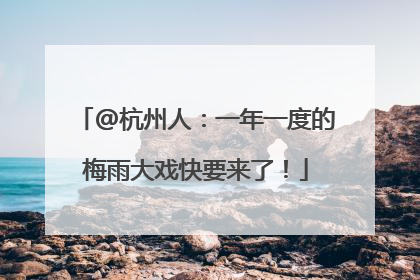 @杭州人：一年一度的梅雨大戏快要来了！