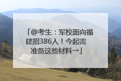 @考生：军校面向福建招386人！今起需准备这些材料→
