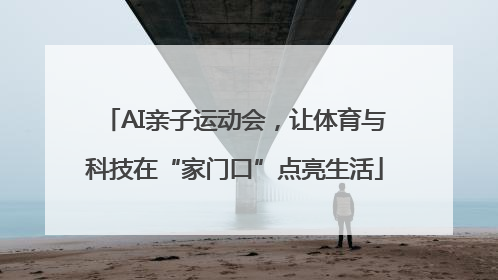 AI亲子运动会，让体育与科技在“家门口”点亮生活