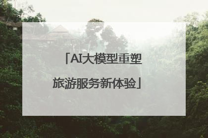 AI大模型重塑旅游服务新体验