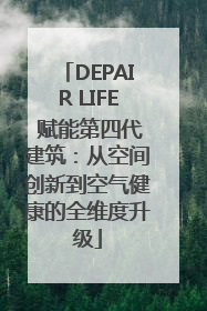 DEPAIR LIFE 赋能第四代建筑：从空间创新到空气健康的全维度升级