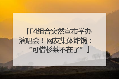 F4组合突然宣布举办演唱会！网友集体炸锅：“可惜杉菜不在了”