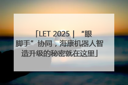 LET 2025｜“眼脚手”协同，海康机器人智造升级的秘密就在这里