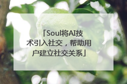 Soul将AI技术引入社交，帮助用户建立社交关系